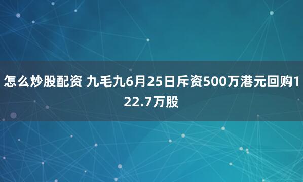 怎么炒股配资 九毛九6月25日斥资500万港元回购122.7万股