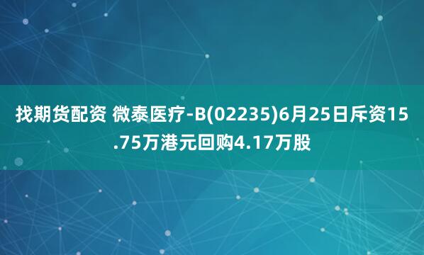找期货配资 微泰医疗-B(02235)6月25日斥资15.75万港元回购4.17万股
