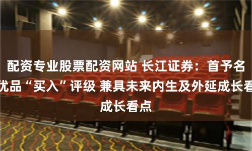 配资专业股票配资网站 长江证券：首予名创优品“买入”评级 兼具未来内生及外延成长看点