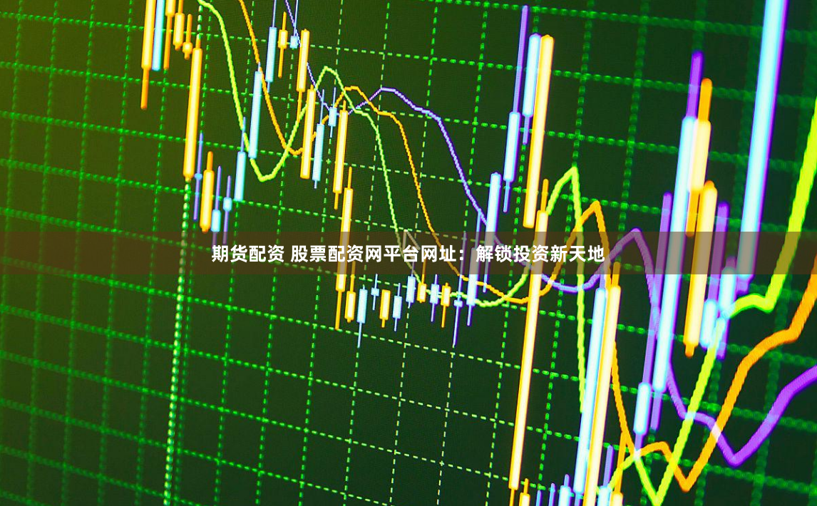 期货配资 股票配资网平台网址：解锁投资新天地