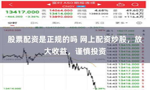 股票配资是正规的吗 网上配资炒股，放大收益，谨慎投资