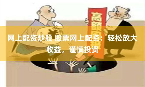 网上配资炒股 股票网上配资：轻松放大收益，谨慎投资