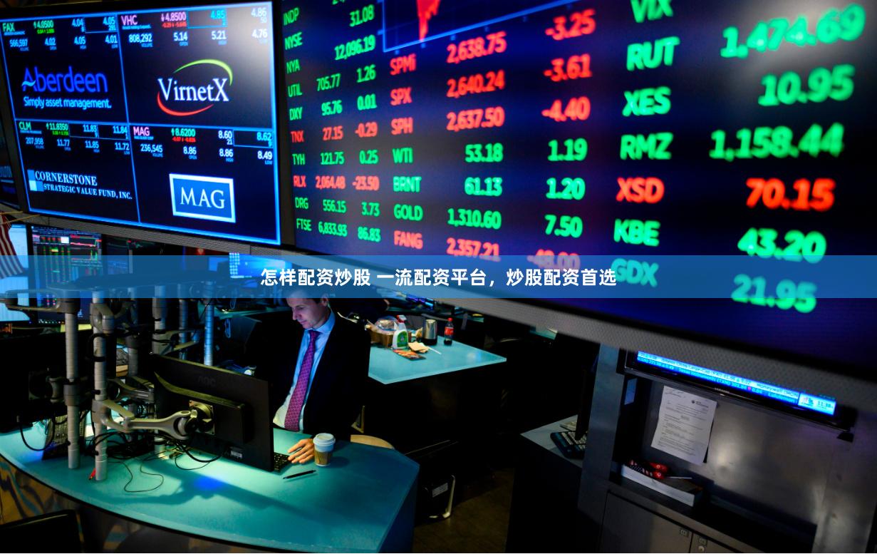 怎样配资炒股 一流配资平台，炒股配资首选