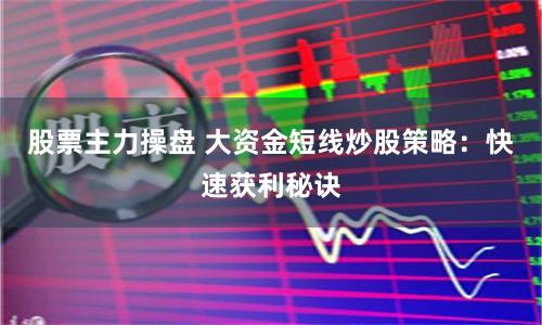 股票主力操盘 大资金短线炒股策略：快速获利秘诀
