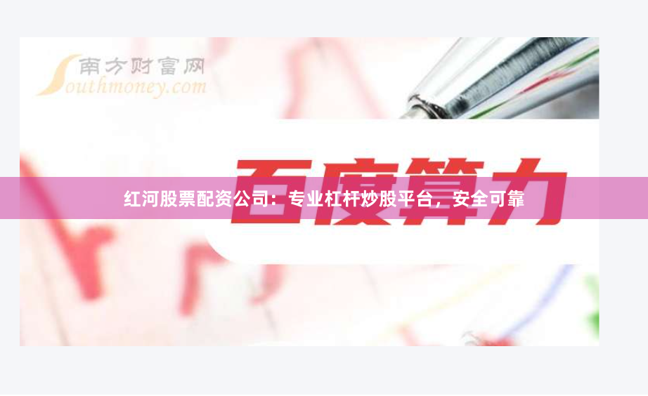 红河股票配资公司：专业杠杆炒股平台，安全可靠