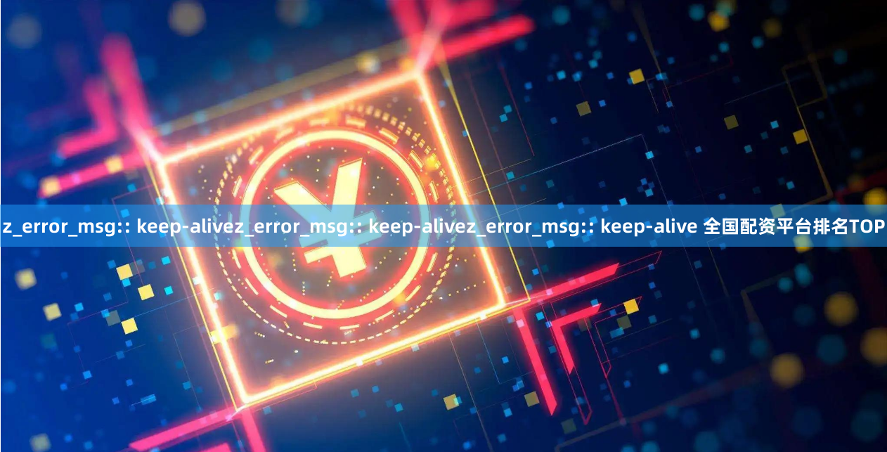 z_error_msg:: keep-alivez_error_msg:: keep-alivez_error_msg:: keep-alive 全国配资平台排名TOP