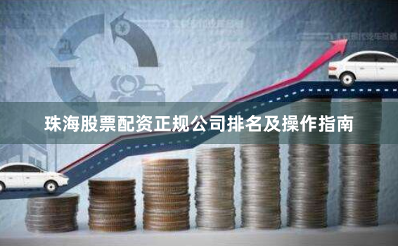珠海股票配资正规公司排名及操作指南